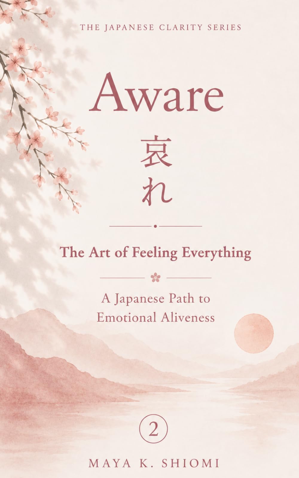 Aware 哀れ: The Art of Feeling Everything: A Japanese Path to Emotional Aliveness (The Japanese Clarity Series)