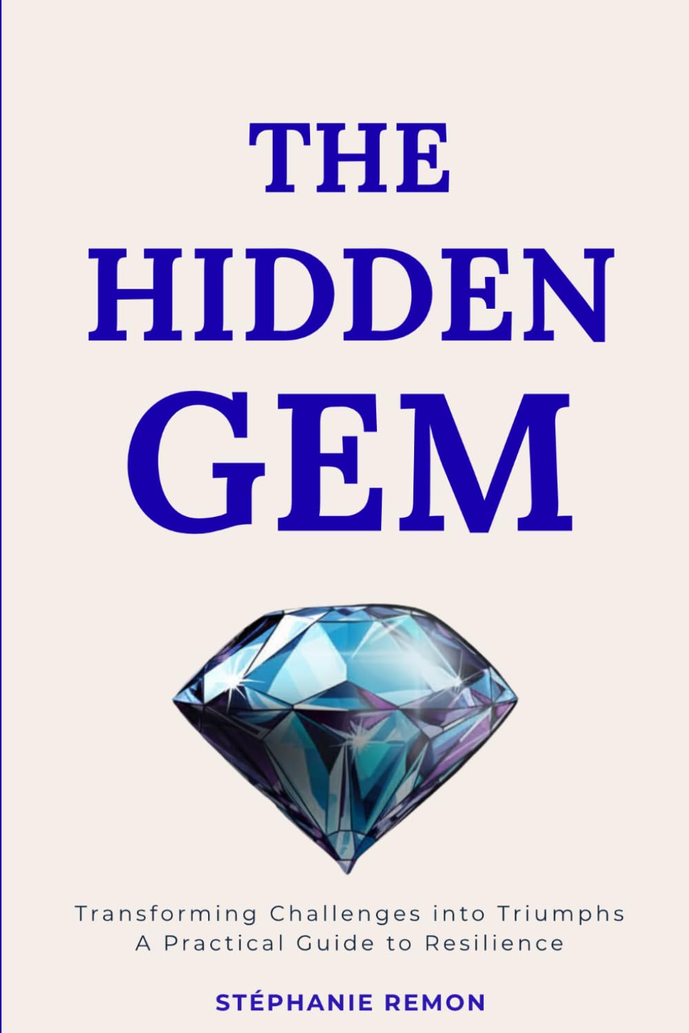 The Hidden Gem: Transforming Challenges into Triumphs: A Practical Guide to Resilience