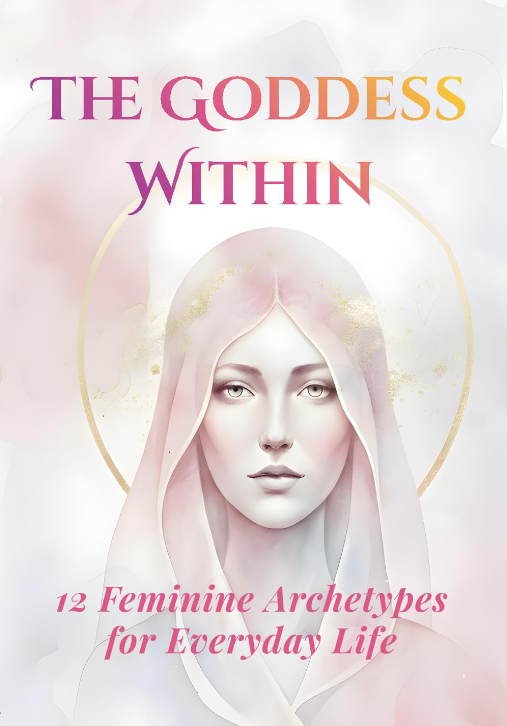The Goddess Within: A Guided Journal of 12 Divine Archetypes for Everyday Life: A Yearlong Journey of Feminine Awakening, Empowerment, and Inner ... Reflection, Ritual, and Writing Practice