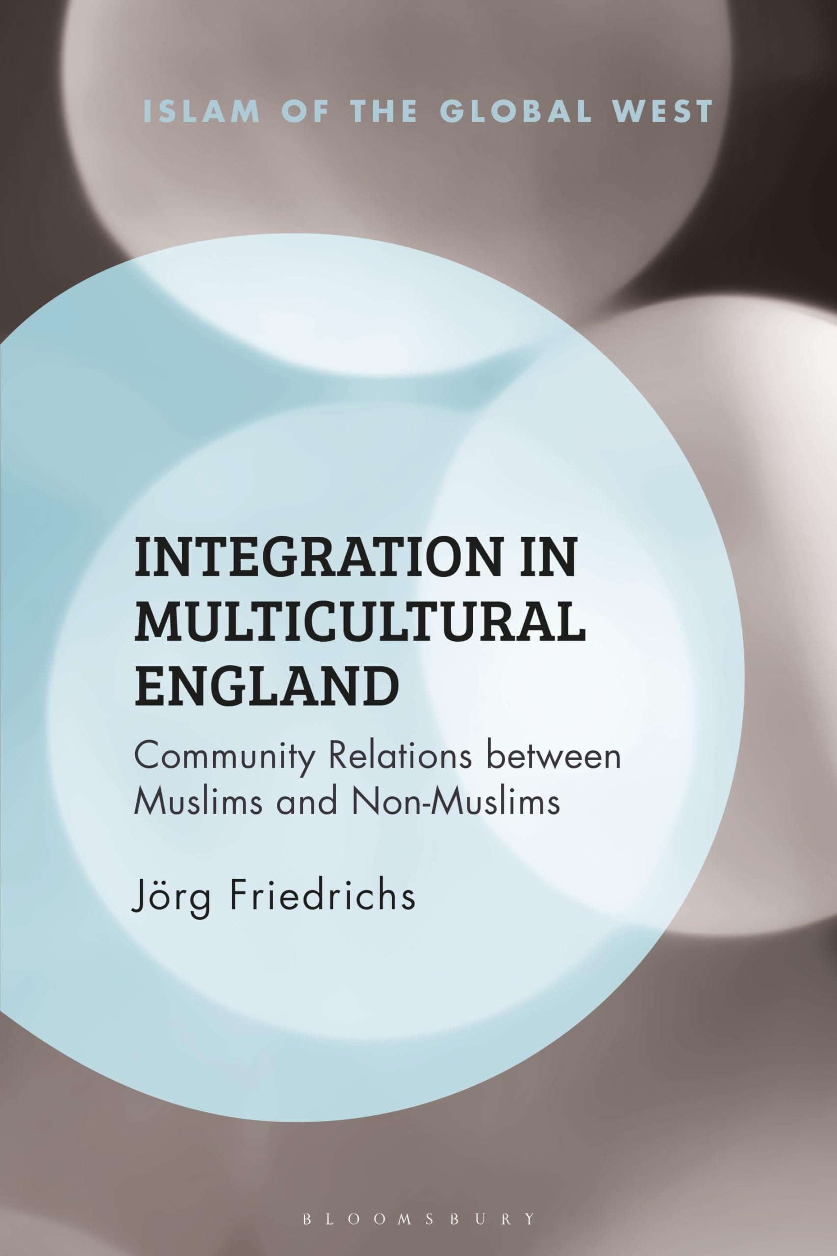 Integration in Multicultural England: Community Relations between Muslims and Non-Muslims (Islam of the Global West)