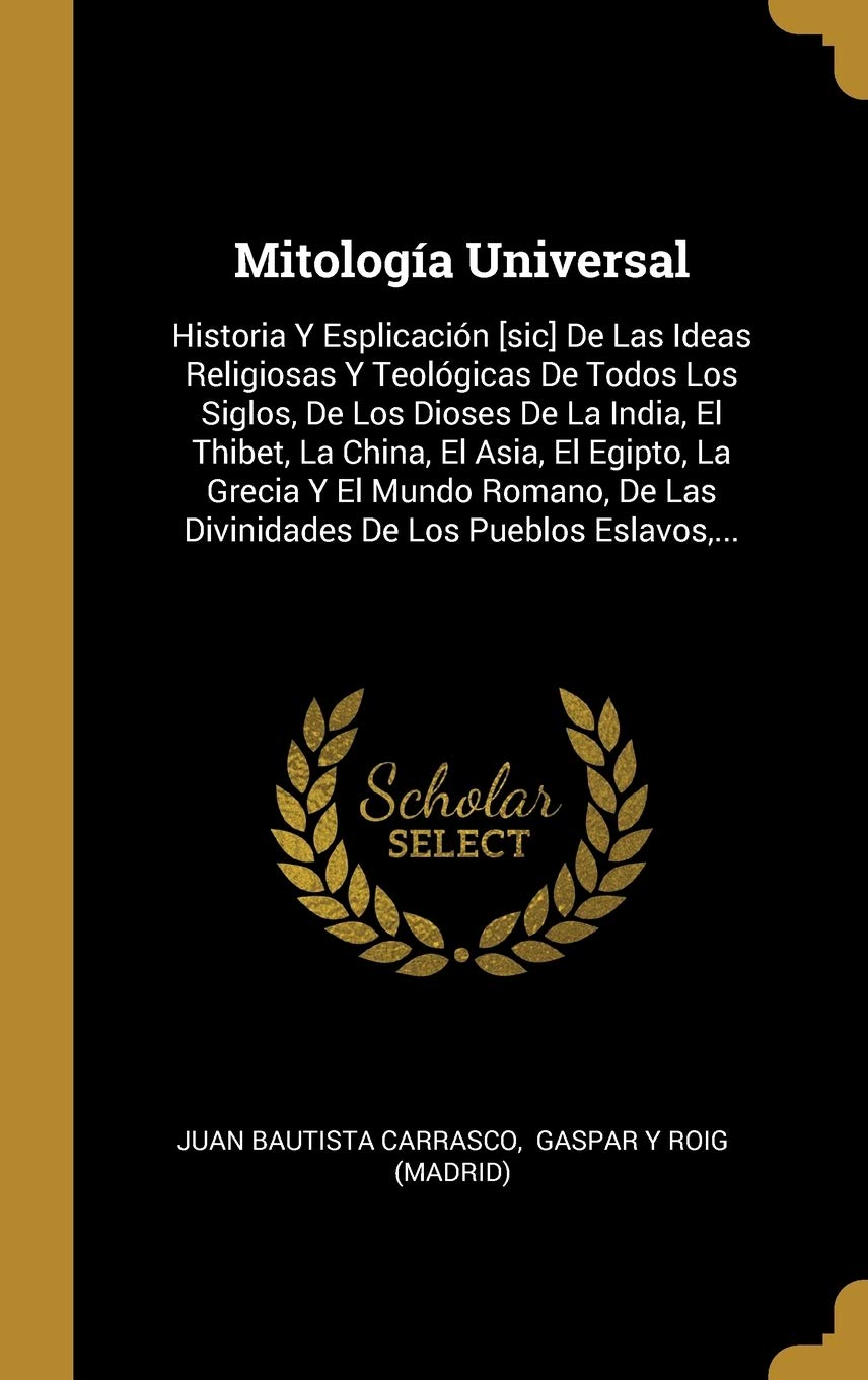 Mitología Universal: Historia Y Esplicación [sic] De Las Ideas Religiosas Y Teológicas De Todos Los Siglos, De Los Dioses De La India, El Thibet, La ... De Las Divinidades De Los Pueblos Eslavos,...