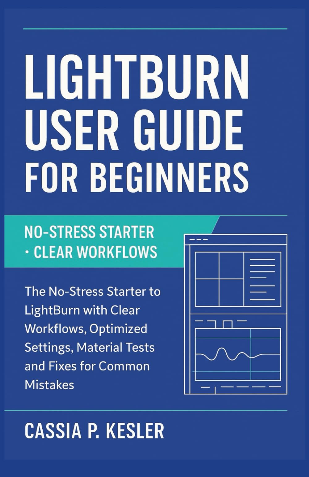 LightBurn User Guide For Beginners: The No-Stress Starter to LightBurn with Clear Workflows, Optimized Settings, Material Tests, and Fixes for Common Mistakes