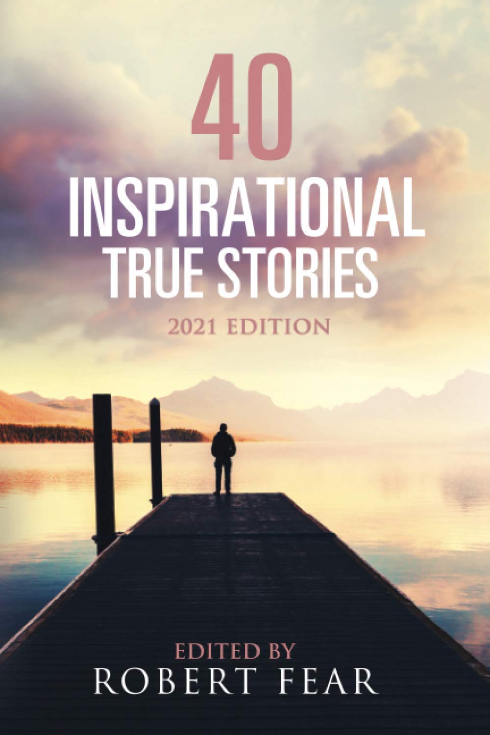 40 Inspirational True Stories: 2021 Edition (Memorable, Inspirational and Life Changing Stories)