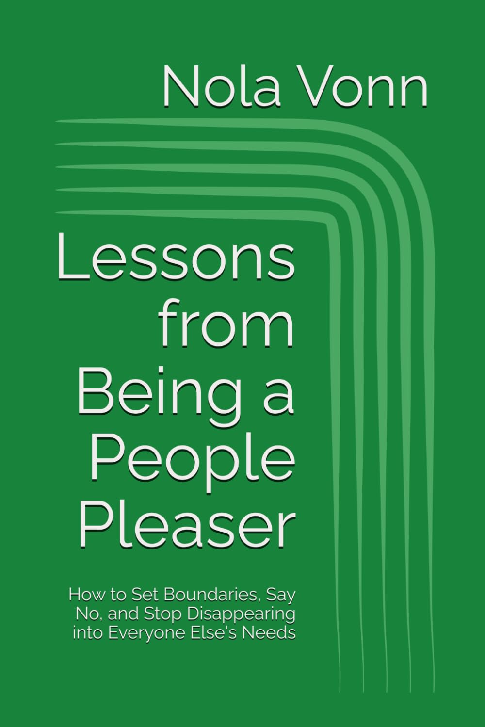 Lessons from Being a People Pleaser: How to Set Boundaries, Say No, and Stop Disappearing into Everyone Else's Needs (Top 10 Lessons Series)
