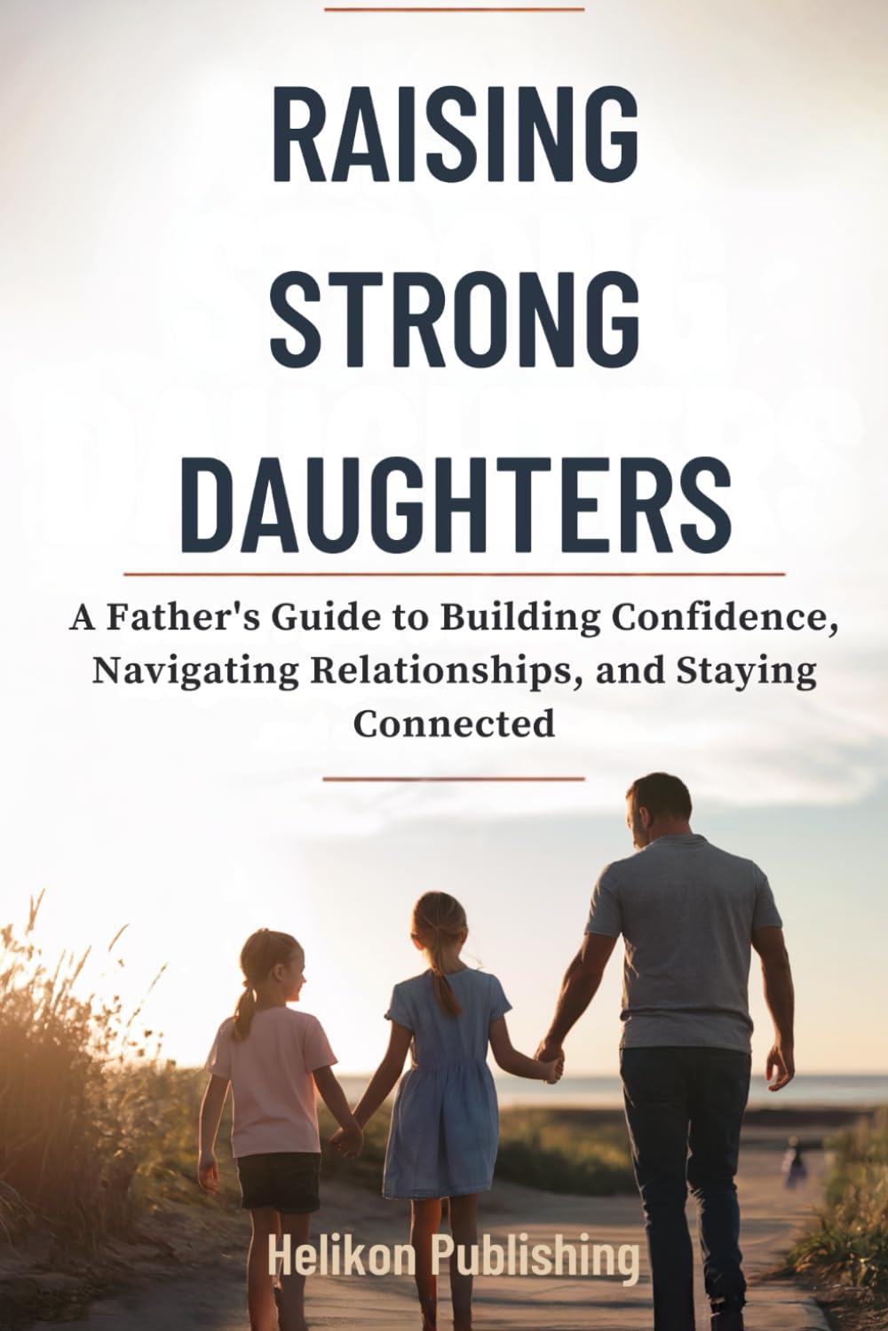 Raising Strong Daughters: A Father's Guide to Building Confidence, Navigating Relationships, and Staying Connected