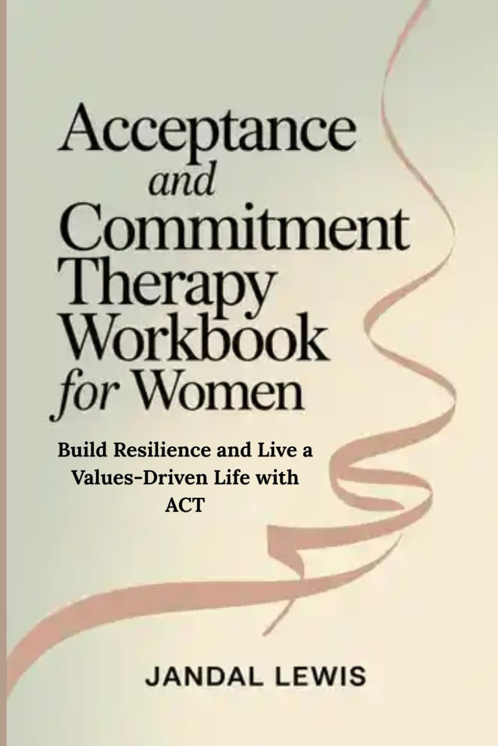 Acceptance and Commitment Therapy Workbook for Women: Build Resilience and Live a Values-Driven Life with ACT