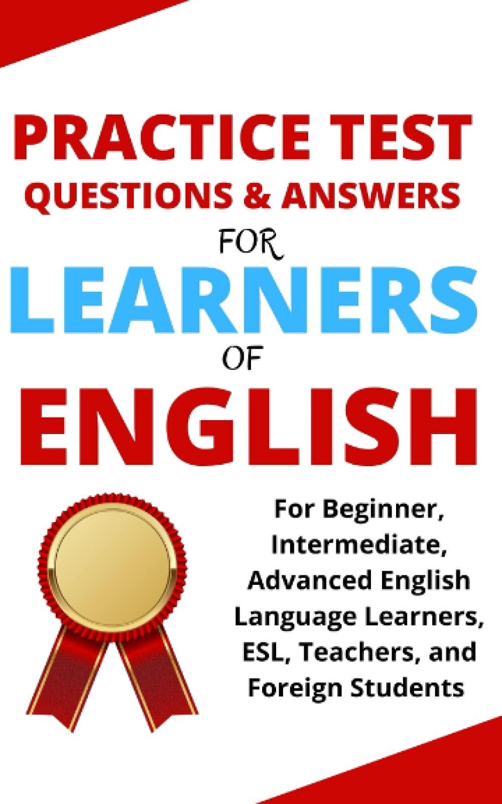 Practice Test Questions and Answers for Learners of English: For Beginner, Intermediate, Advanced English Language Learners, ESL, Teachers, and Foreign Students