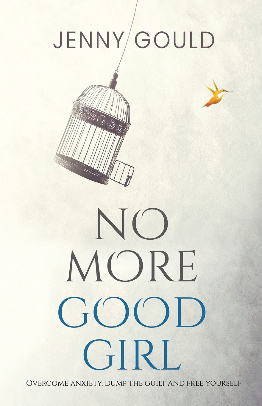 No More Good Girl: Overcome Anxiety, Dump the Guilt and Free Yourself