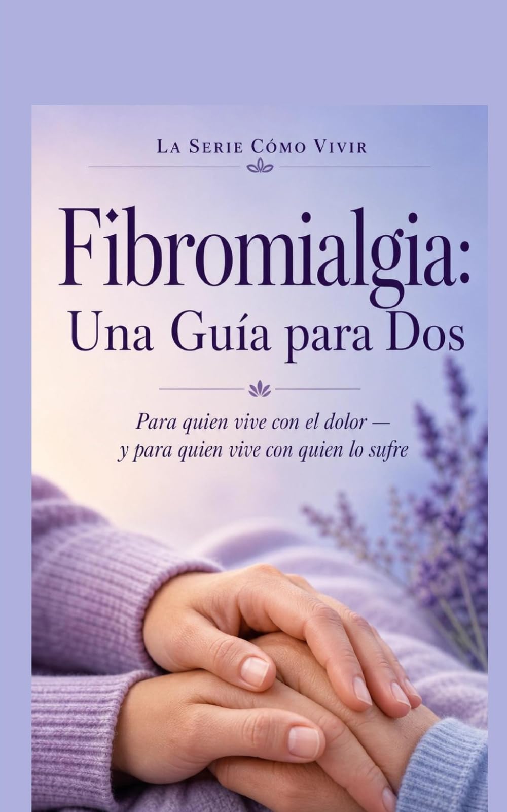 Fibromialgia: Una Guía para Dos: Para quien vive con el dolor — y para quien vive con quien lo sufre