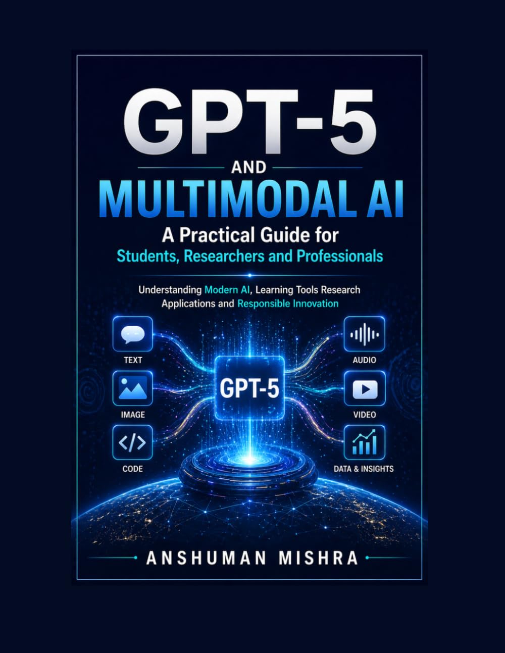 GPT-5 and Multimodal AI: A Practical Guide for Students Researchers and Professionals: Understanding Modern AI, Learning Tools Research Applications ... 2 (50 AI Tools Transforming Life Skills)