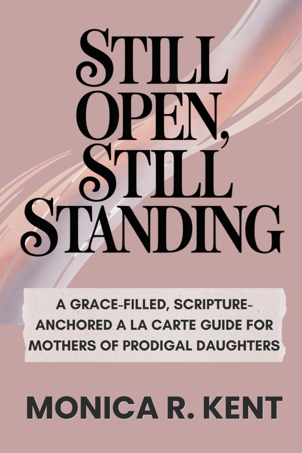 Still Open, Still Standing: A Grace-Filled, Scripture-Anchored A La Carte Guide for Mothers of Prodigal Daughters (The Mother Daughter Restoration Series)