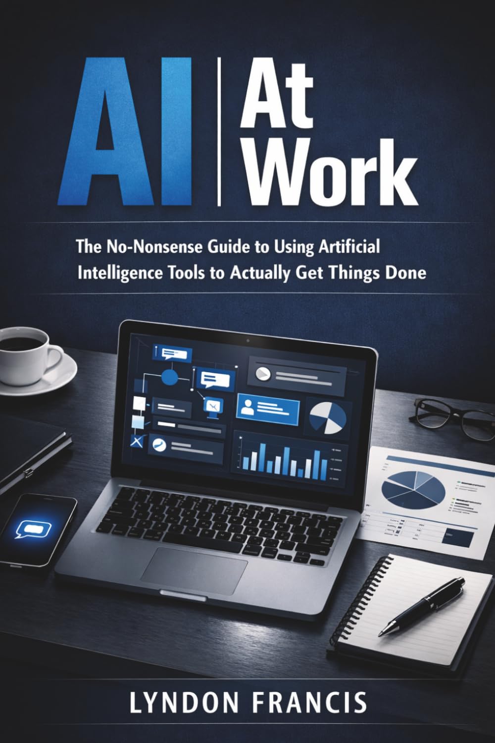 AI at Work: The No-Nonsense Guide to Using Artificial Intelligence Tools to Actually Get Things Done