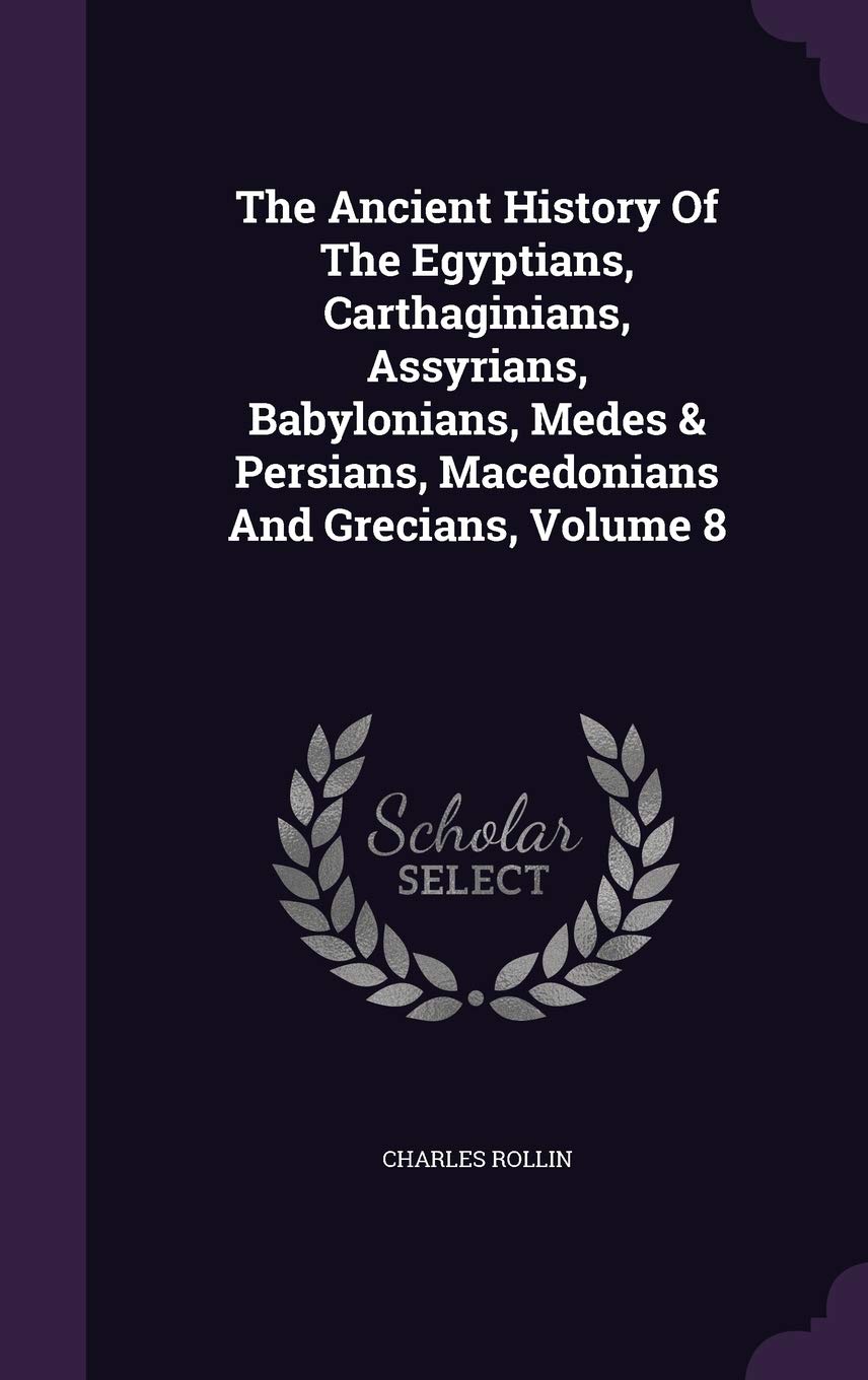 The Ancient History Of The Egyptians, Carthaginians, Assyrians, Babylonians, Medes & Persians, Macedonians And Grecians, Volume 8