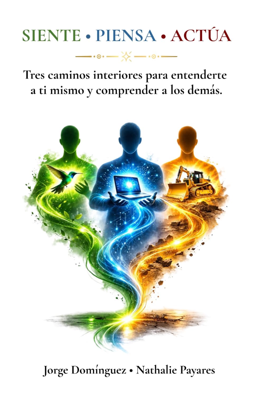 Siente Piensa Actua: Tres caminos interiores para entenderte a ti mismo y comprender a los demás.