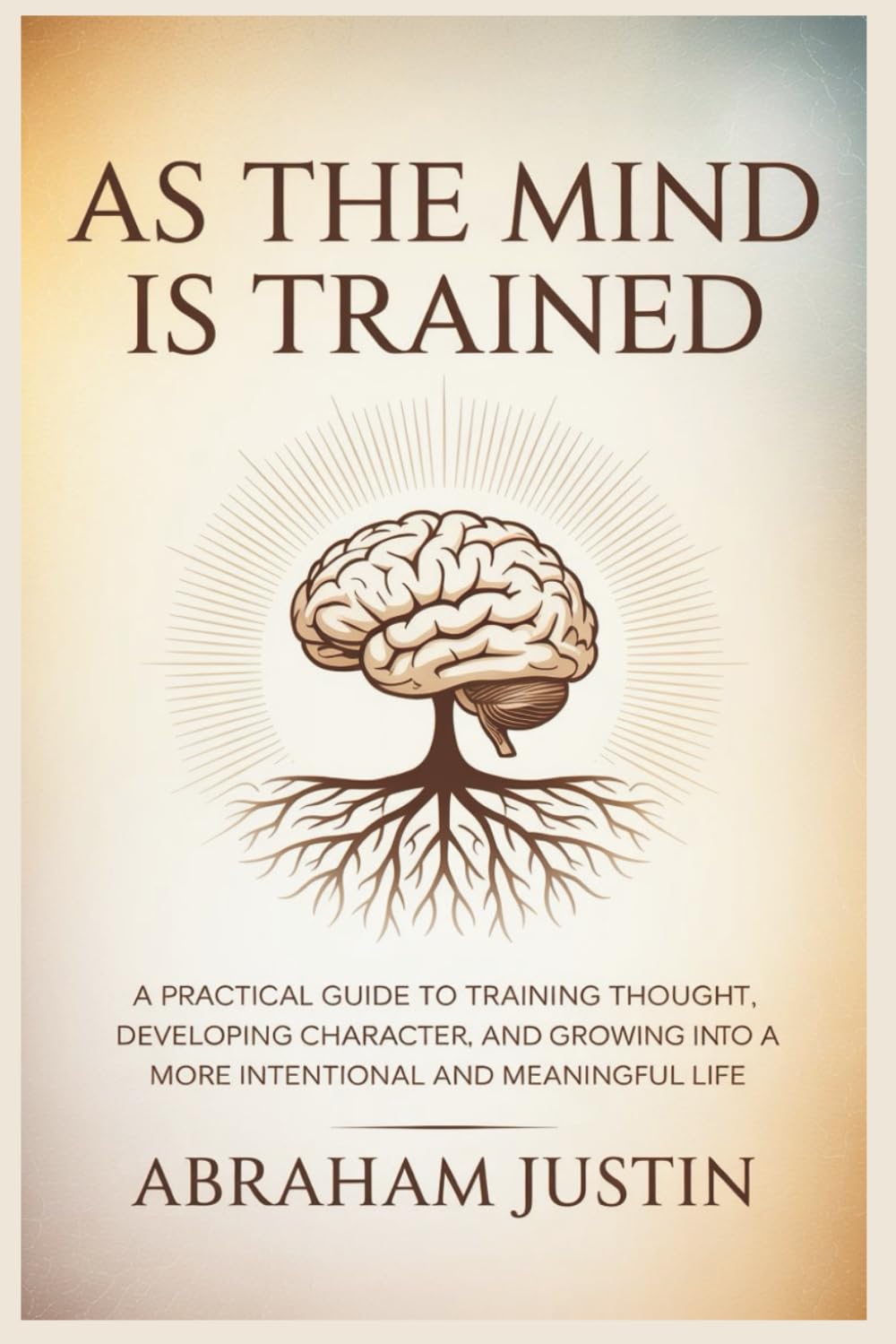 As the Mind Is Trained: A Practical Guide to Training Thought, Developing Character, and Growing into a More Intentional and Meaningful Life