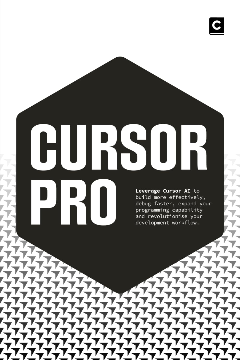 Cursor Pro: Leverage Cursor AI to build more effectively, debug faster, expand your programming capability and revolutionise your development workflow (AI Coding)