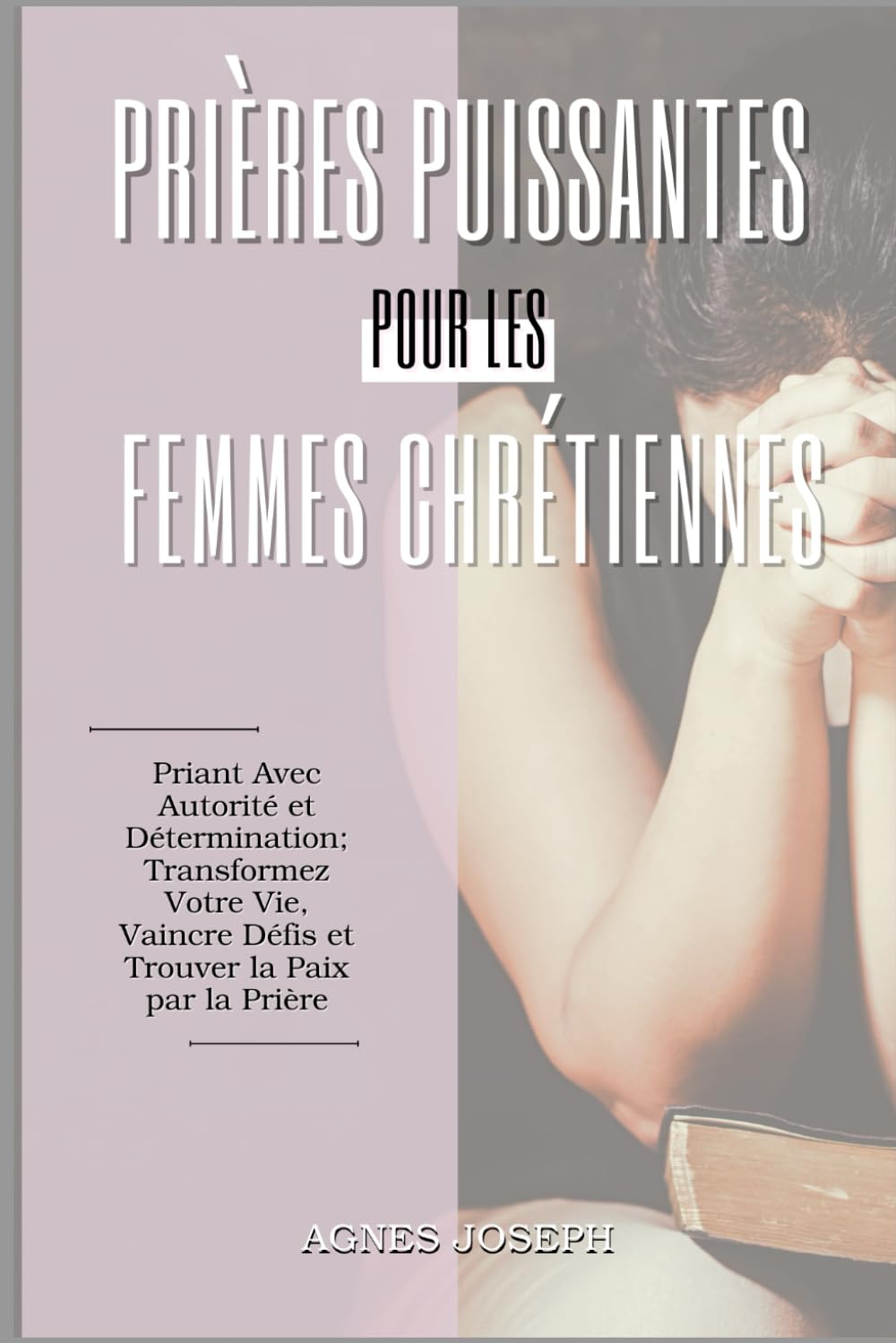 Prières Puissantes pour les Femmes Chrétiennes: Priant Avec Autorité et Détermination; Transformez Votre Vie, Vaincre Défis et Trouver la Paix par la Prière (Réflexions divines)