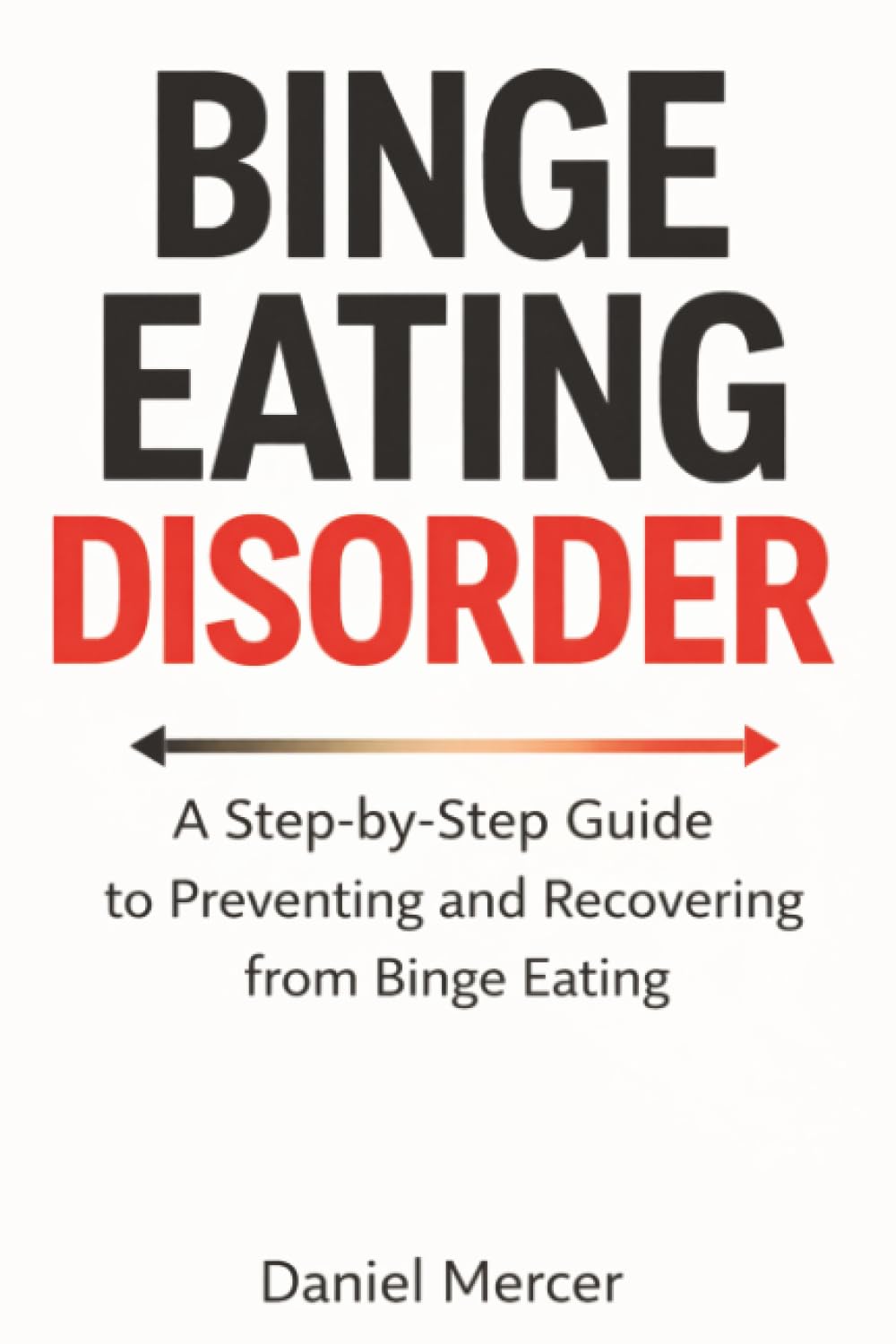 Binge Eating Disorder: A Step-by-Step Guide to Preventing and Recovering from Binge Eating