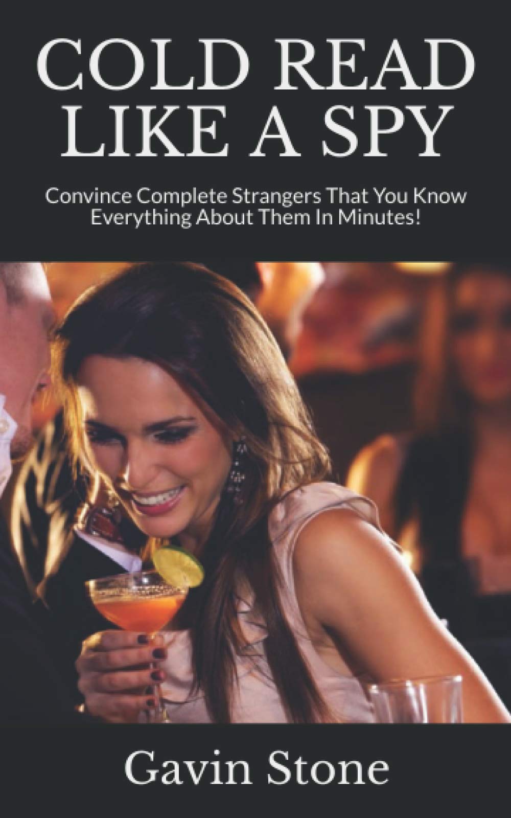 COLD READ LIKE A SPY: Convince Complete Strangers That You Know Everything About Them In Minutes!