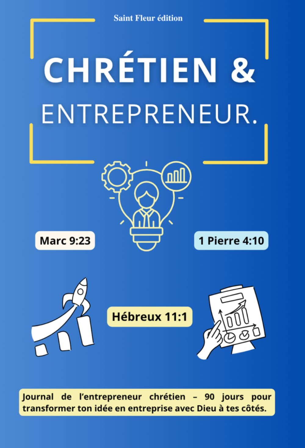 Chrétien & Entrepreneur - Journal de l'entrepreneur chrétien – 90 jours pour transformer ton idée en entreprise avec foi, stratégie et la Parole de Dieu (Grandir dans la foi chrétienne)