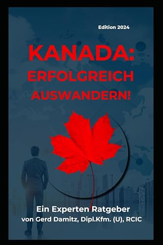 KANADA: ERFOLGREICH AUSWANDERN!: Ein Expertenratgeber von Gerd Damitz, Dipl. Kfm. (U), RCIC