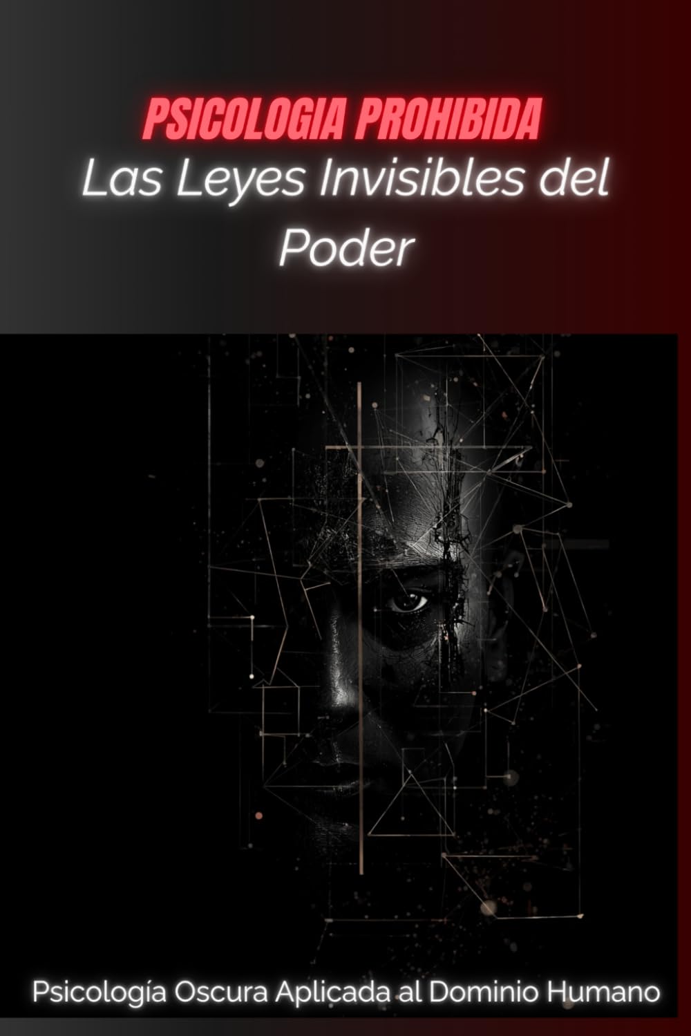 Las Leyes Invisibles del Poder: Psicología Oscura Aplicada al Dominio Humano (PSICOLOGIA PROHIBIDA)