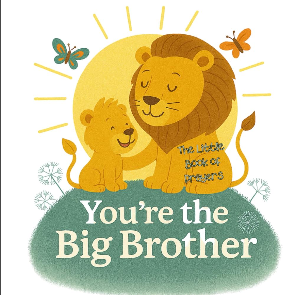 You're The Big Brother. The Little Book of Prayers.: When Feelings Get Big - Helping Little Hearts with Big Emotions: Prayers for the Journey of Being ... to inspire gratitude, love and faith)
