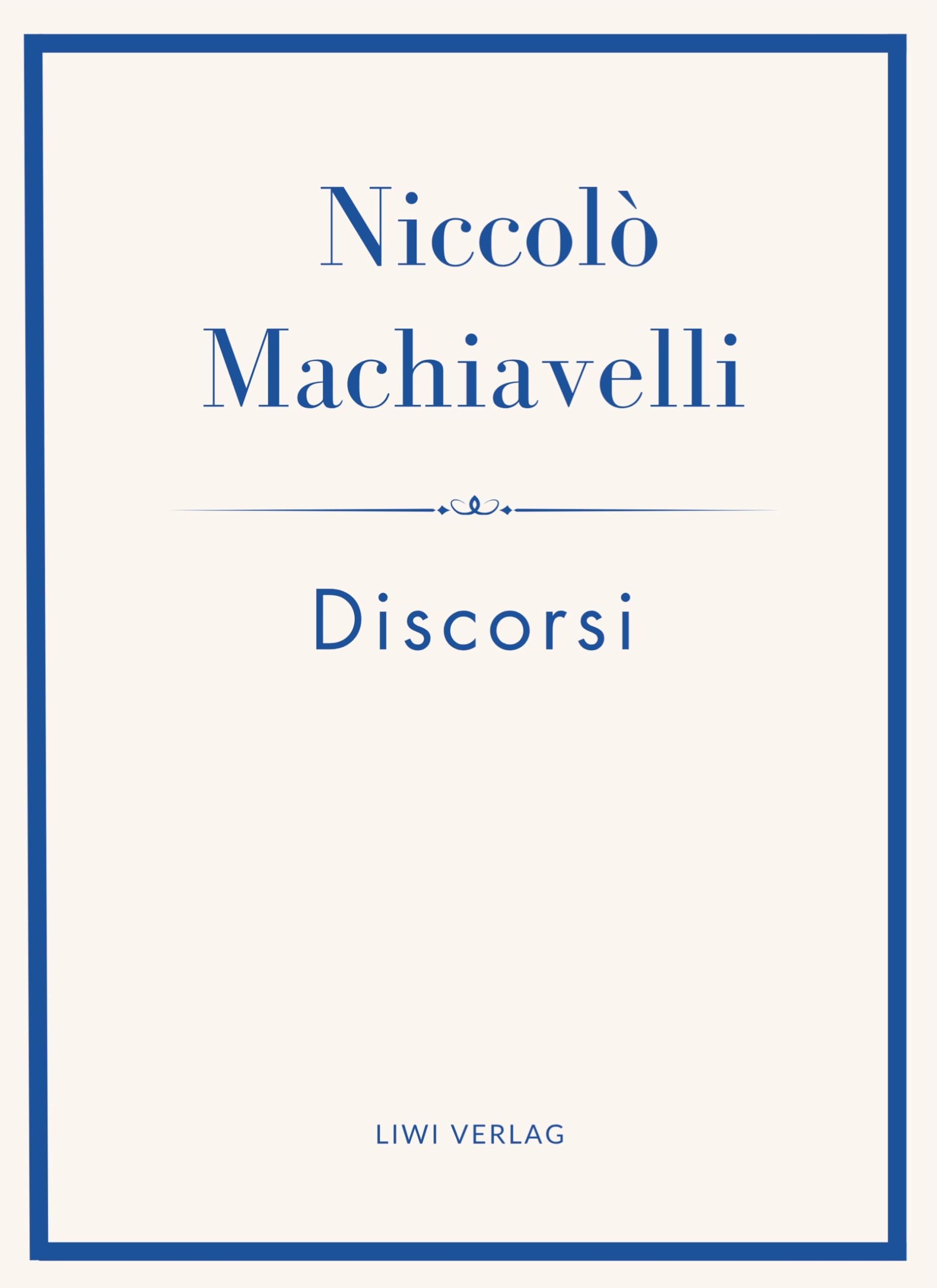 Niccolò Machiavelli: Discorsi. Vollständige Neuausgabe: Ins Deutsche übertragen von Friedrich von Oppeln-Bronikowski