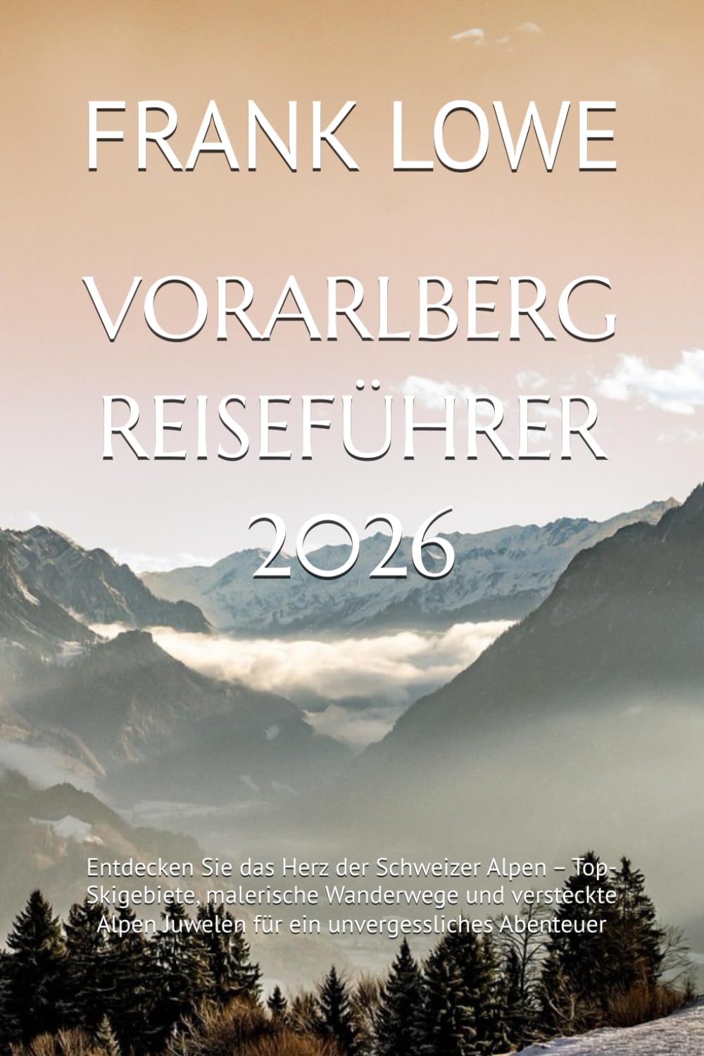 VORARLBERG REISEFÜHRER 2026: Entdecken Sie das Herz der Schweizer Alpen – Top-Skigebiete, malerische Wanderwege und versteckte Alpen Juwelen für ein unvergessliches Abenteuer