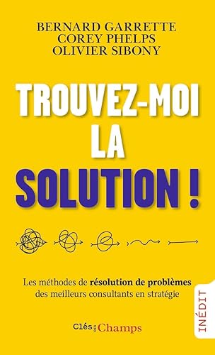 Trouvez-moi la solution !: Les méthodes de résolution de problèmes des meilleurs consultants en stratégie