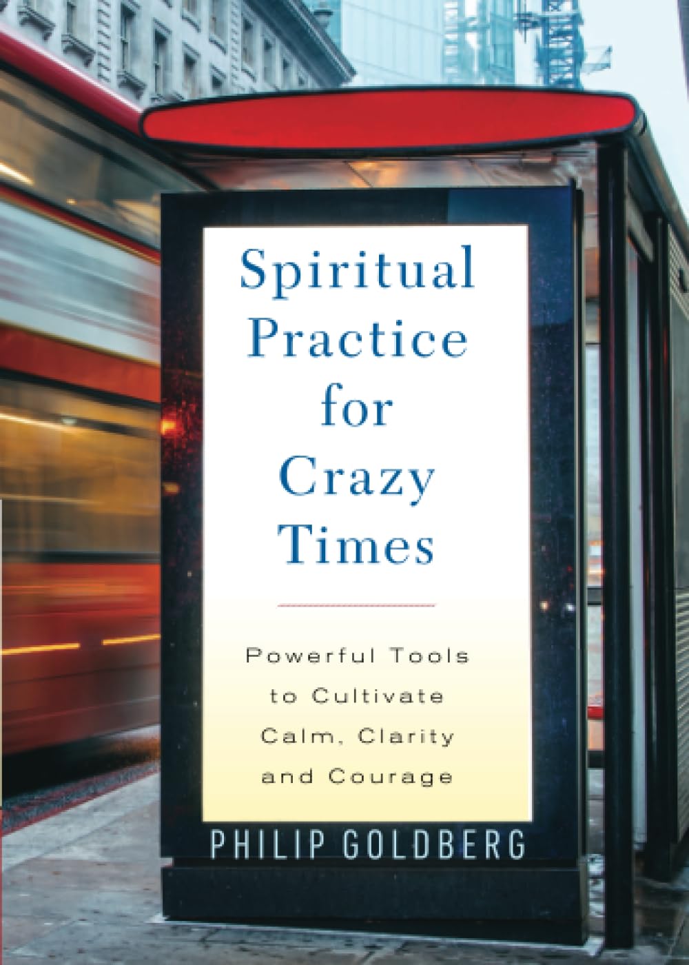 Spiritual Practice for Crazy Times: Powerful Tools to Cultivate Calm, Clarity and Courage