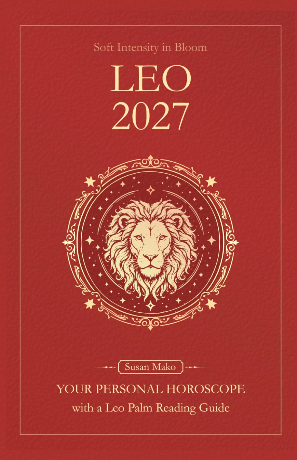 Leo Horoscope 2027: Yearly Astrology Predictions with Key Date Horoscopes and a Leo Palm Reading Guide (Soft Intensity in Bloom: Your Personal Horoscope 2027)