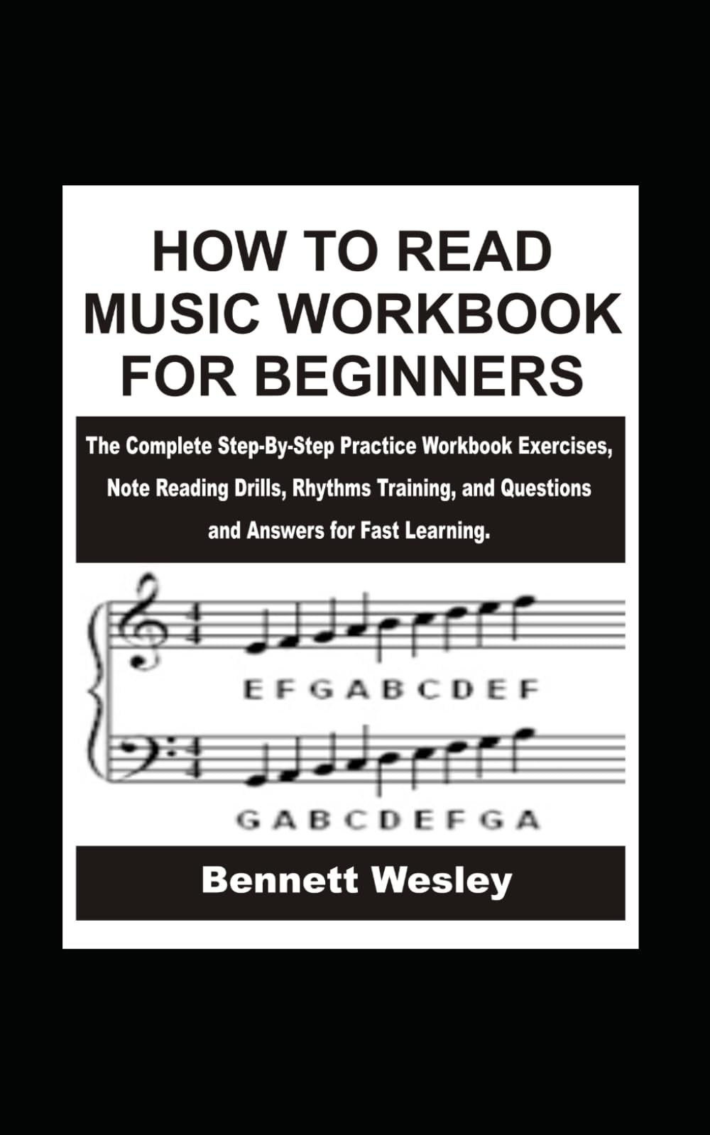 HOW TO READ MUSIC WORKBOOK FOR BEGINNERS: The Complete Step-By-Step Practice Workbook Exercises, Note Reading Drills, Rhythms Training, and Questions and Answers for Fast Learning.