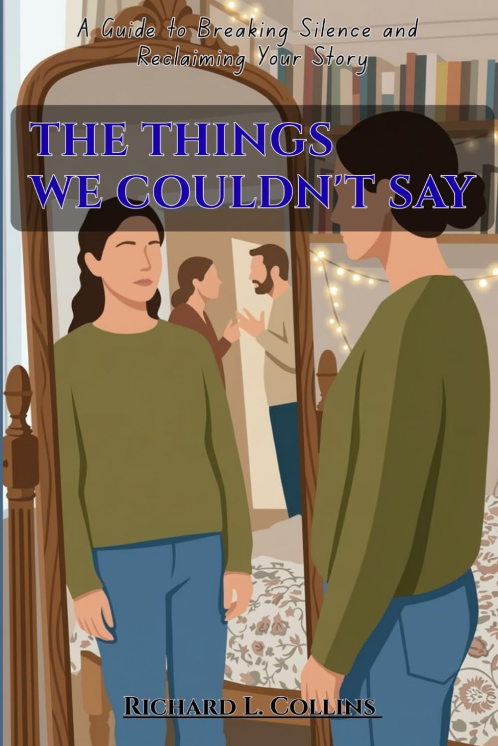 THE THINGS WE COULDN'T SAY: A Guide to Breaking Silence and Reclaiming Your Story