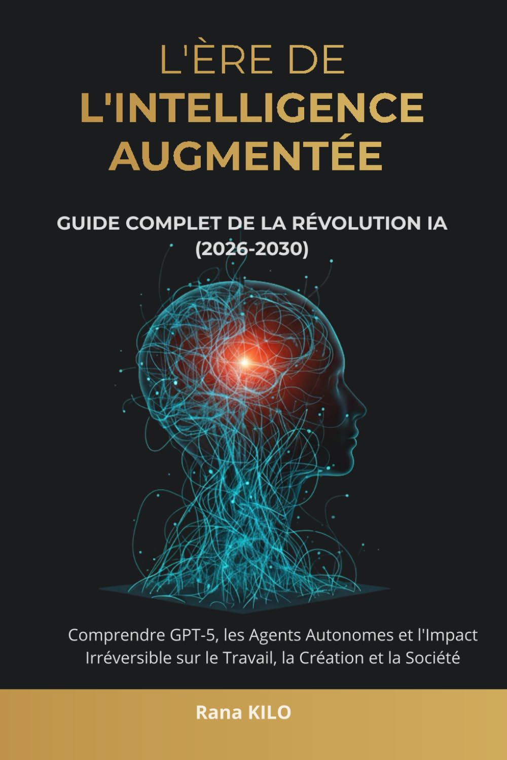 L'Ère de l'Intelligence Augmentée : Guide Complet de la Révolution IA (2026-2030): Comprendre GPT-5, les Agents Autonomes et l'Impact Irréversible sur le Travail, la Création et la Société