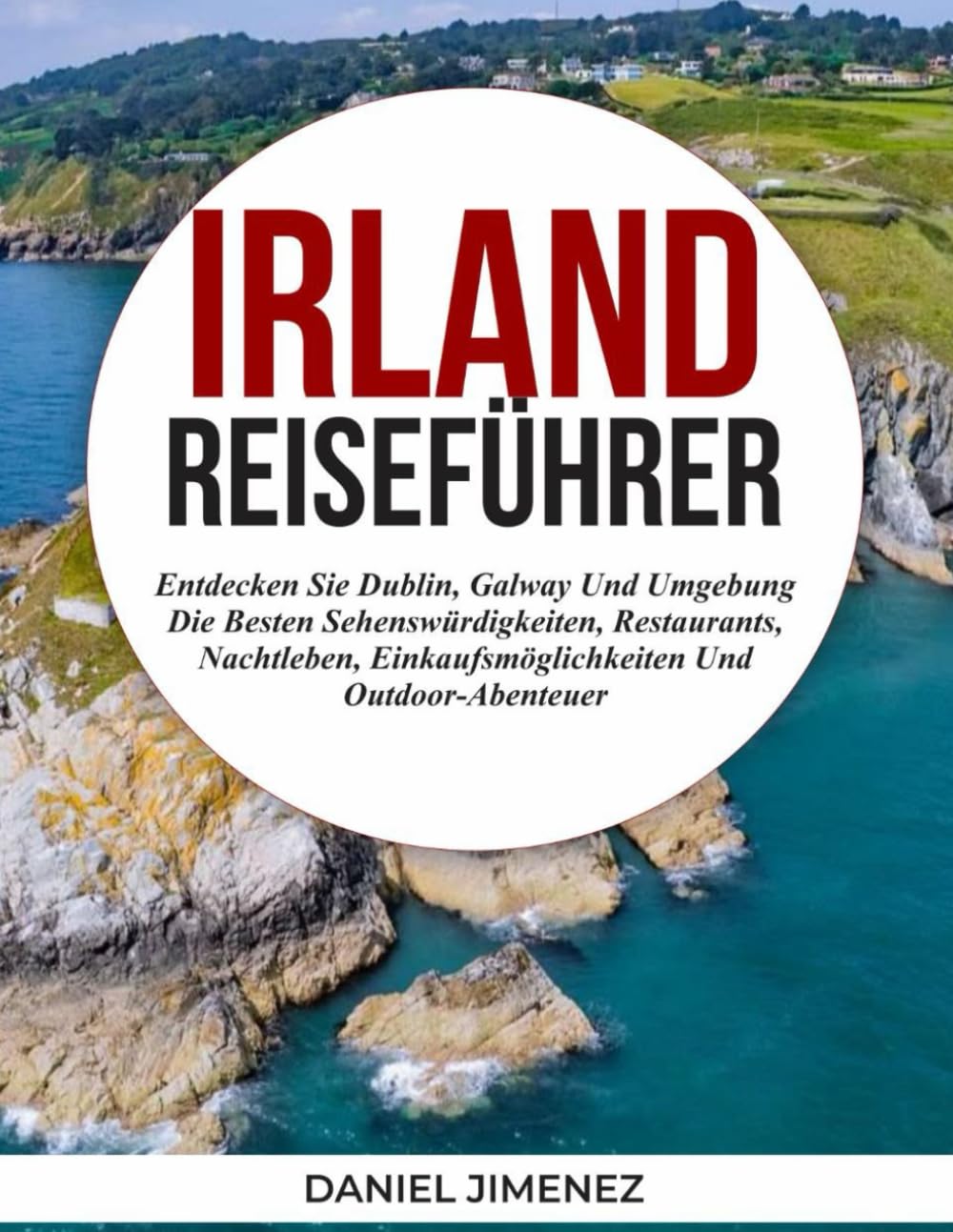 IRLAND-REISEFÜHRER: Entdecken Sie Dublin, Galway und Umgebung – die besten Sehenswürdigkeiten, Restaurants, Nachtleben, Einkaufsmöglichkeiten und Outdoor-Abenteuer.