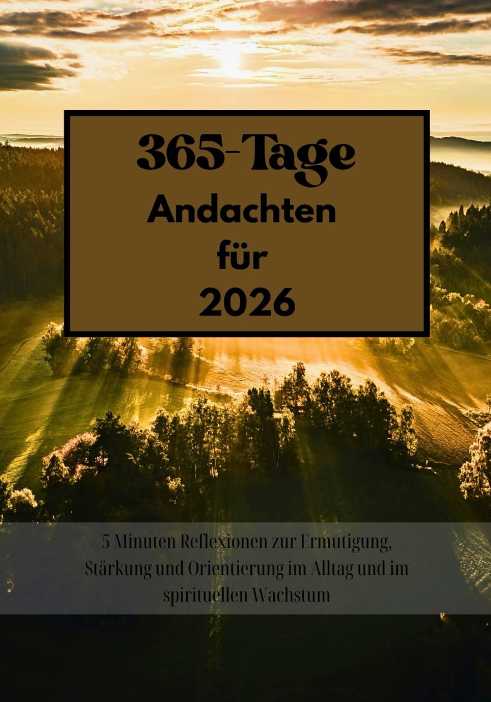 365-Tage-Andachten für 2026: 5 Minuten Reflexionen zur Ermutigung, Stärkung und Orientierung im Alltag und im spirituellen Wachstum