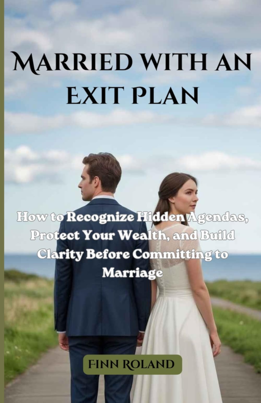 Married with an Exit Plan: How to Recognize Hidden Agendas, Protect Your Wealth, and Build Clarity Before Committing to Marriage