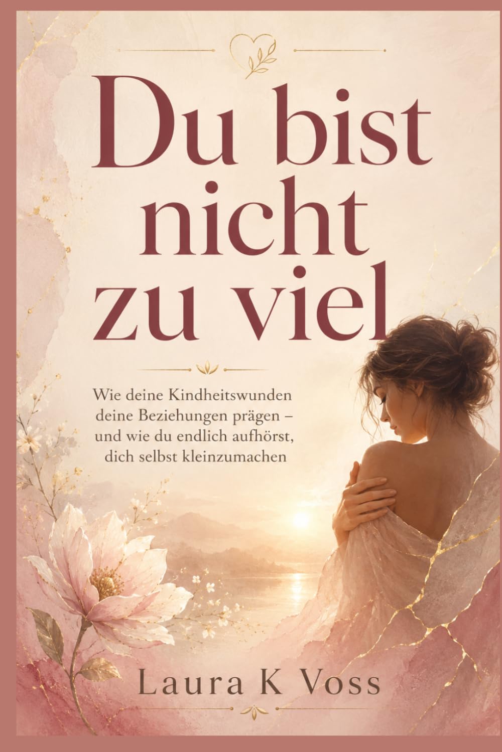 Du bist nicht zu viel: Wie deine Kindheitswunden deine Beziehungen prägen – und wie du endlich aufhörst, dich selbst kleinzumachen