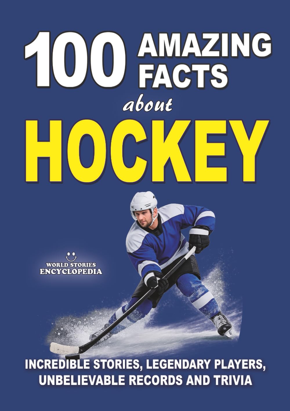 100 AMAZING FACTS ABOUT HOCKEY: Incredible Stories, Legendary Players, Unbelievable Records and Trivia (AMAZING FACTS TRIVIA AND STORIES)