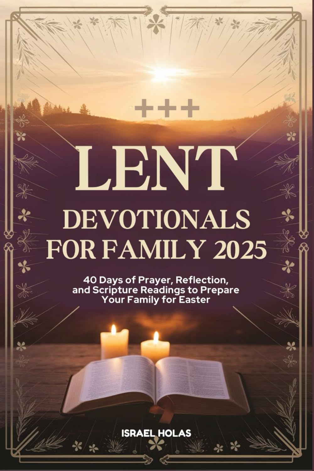 LENT DEVOTIONALS FOR FAMILY 2025: 40 Days of Prayer, Reflection, and Scripture Readings to Prepare Your Family for Easter