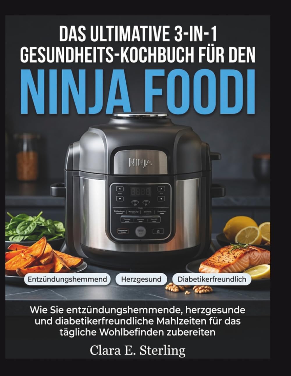 Das ultimative 3-in-1 Gesundheits-Kochbuch für den Ninja Foodi: Wie Sie entzündungshemmende, herzgesunde und diabetikerfreundliche Mahlzeiten für das tägliche Wohlbefinden