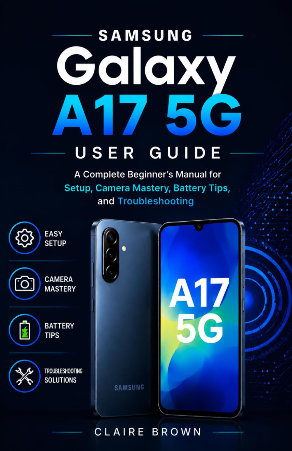SAMSUNG GALAXY A17 5G USER GUIDE: A Complete Beginner's Manual for Setup, Camera Mastery, Battery Tips, and Troubleshooting