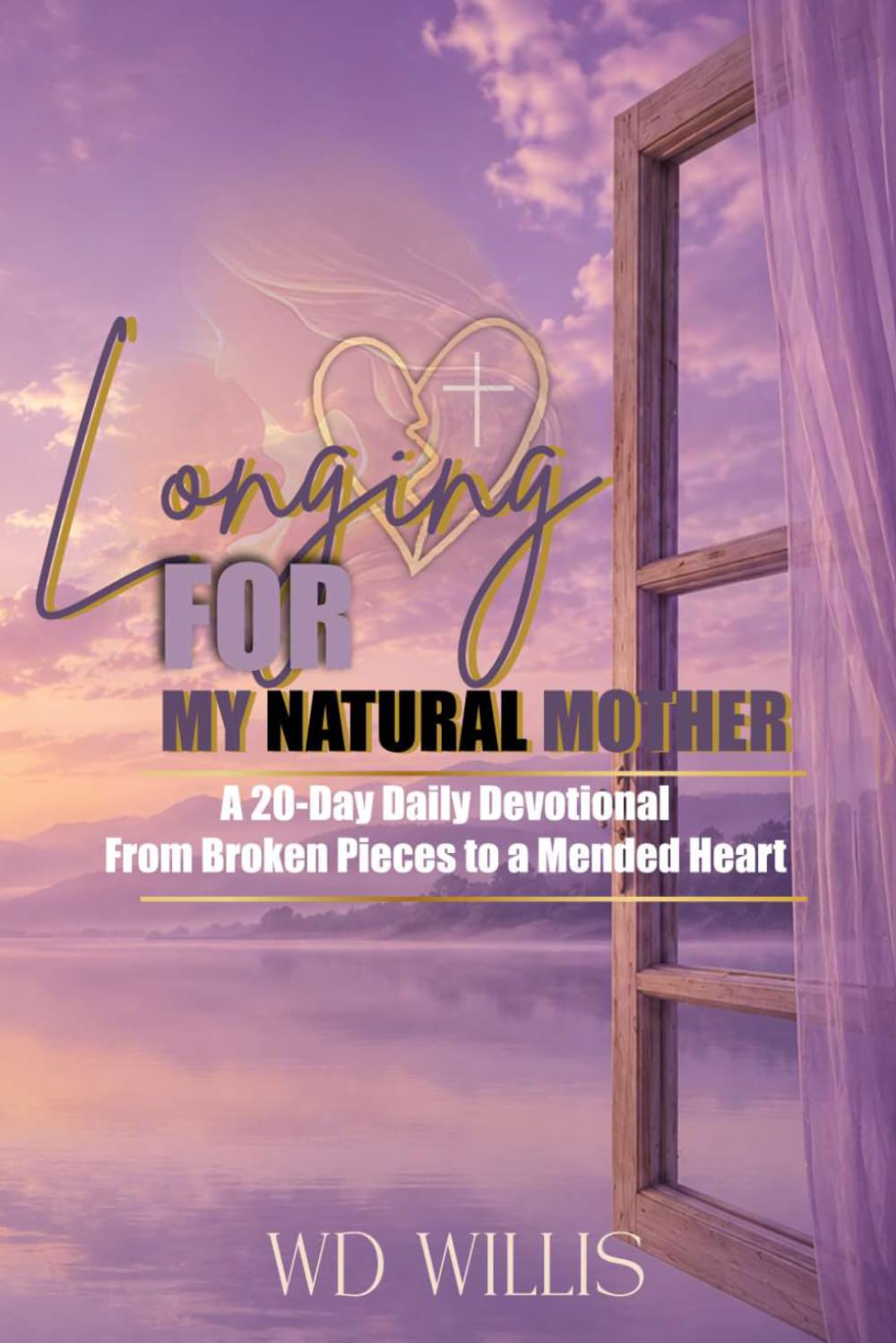 Longing For My Natural Mother A 20-Day Daily Devotional: From Broken Pieces to a Mended Heart: From Broken Pieces to a Mended Heart