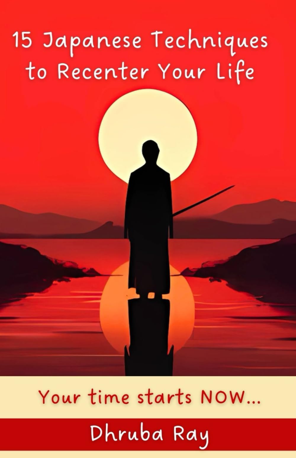 15 Japanese Techniques to Recenter Your Life: Your time starts NOW...