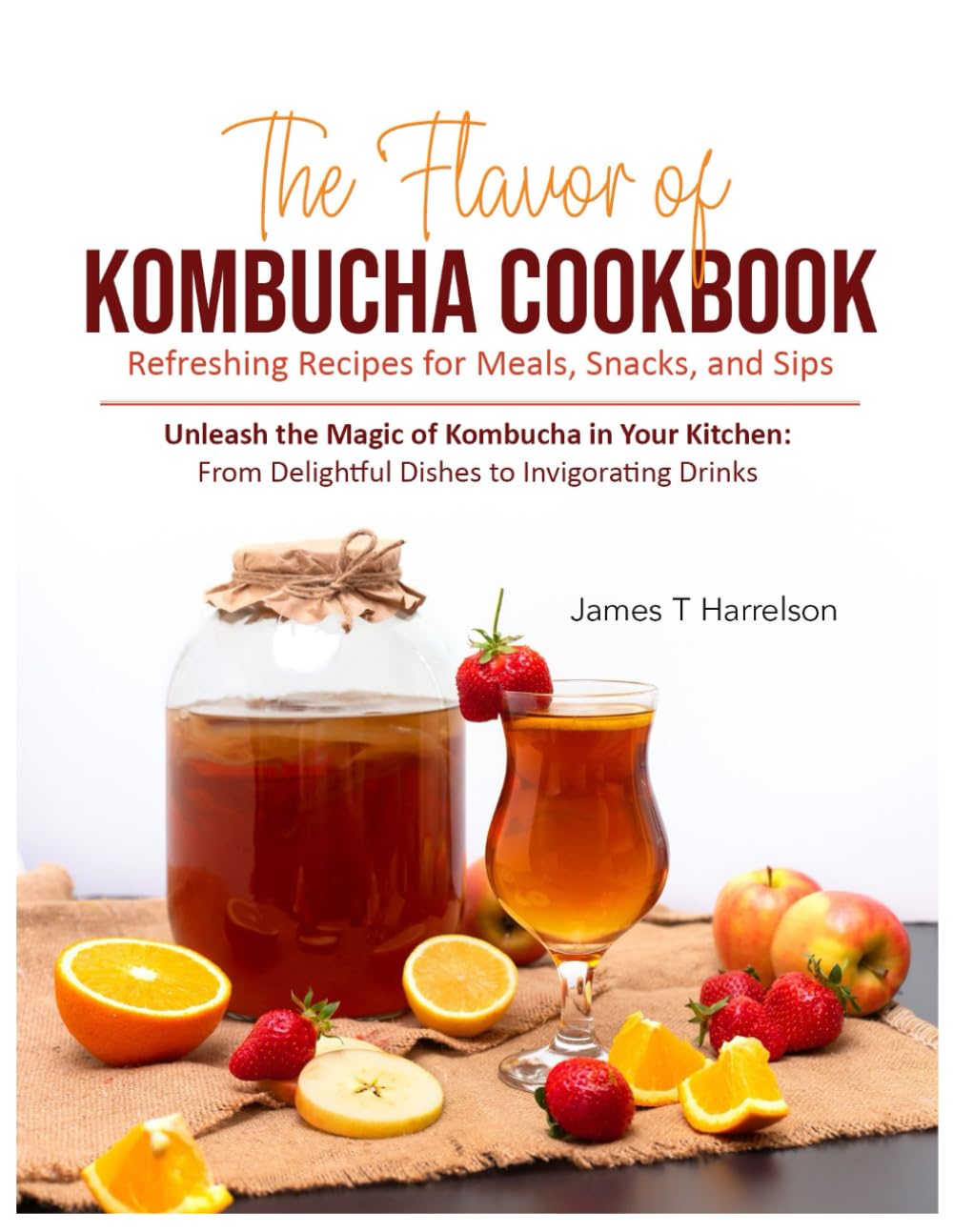 The Flavor of Kombucha Cookbook: Kombucha Book of Recipes, Snack and Appetizer Cookbook