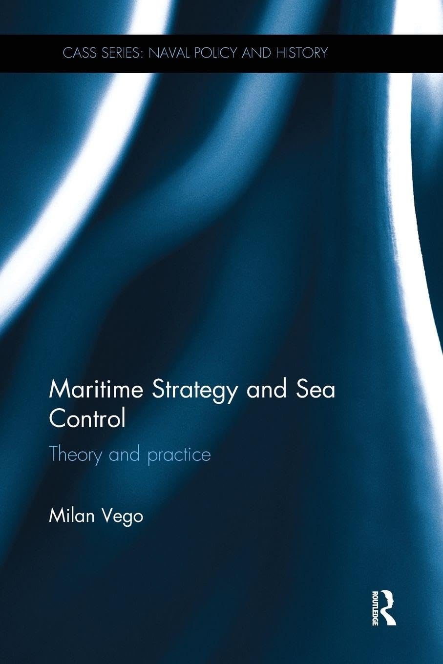 Maritime Strategy and Sea Control: Theory and Practice (Cass Series: Naval Policy and History)