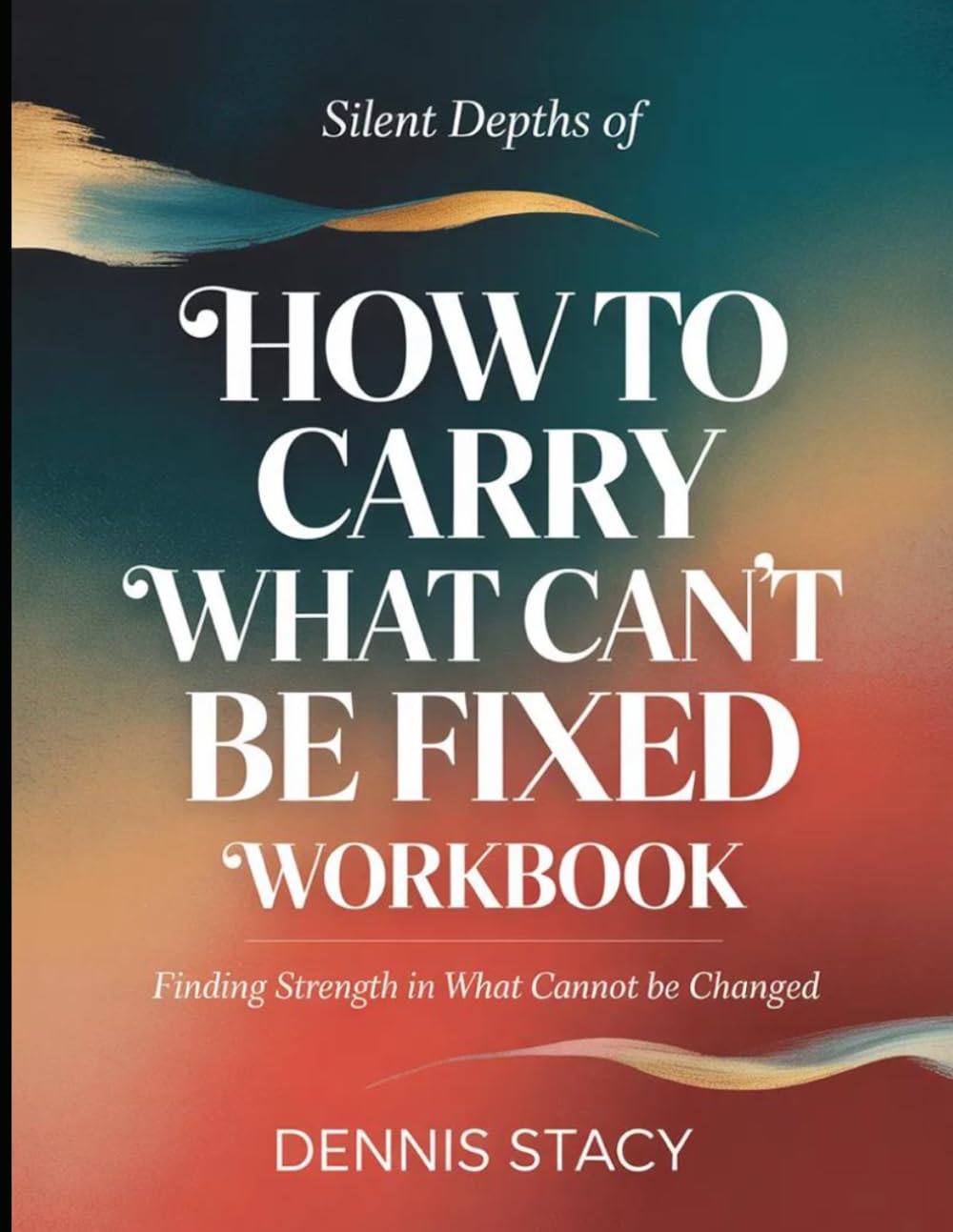 Silent Depths Of How To Carry What Can't Be Fixed: Finding Strength in What Cannot Be Fixed