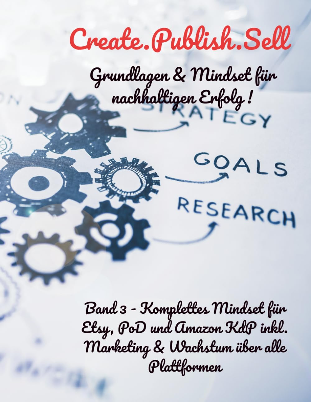 Create.Publish.Sell Band 3 - Nicht schnell reich – sondern nachhaltig erfolgreich!: Mindset, Strategie & Marketing für Etsy, Print on Demand und ... erfolgreich mit Amazon KdP, PoD und Etsy)