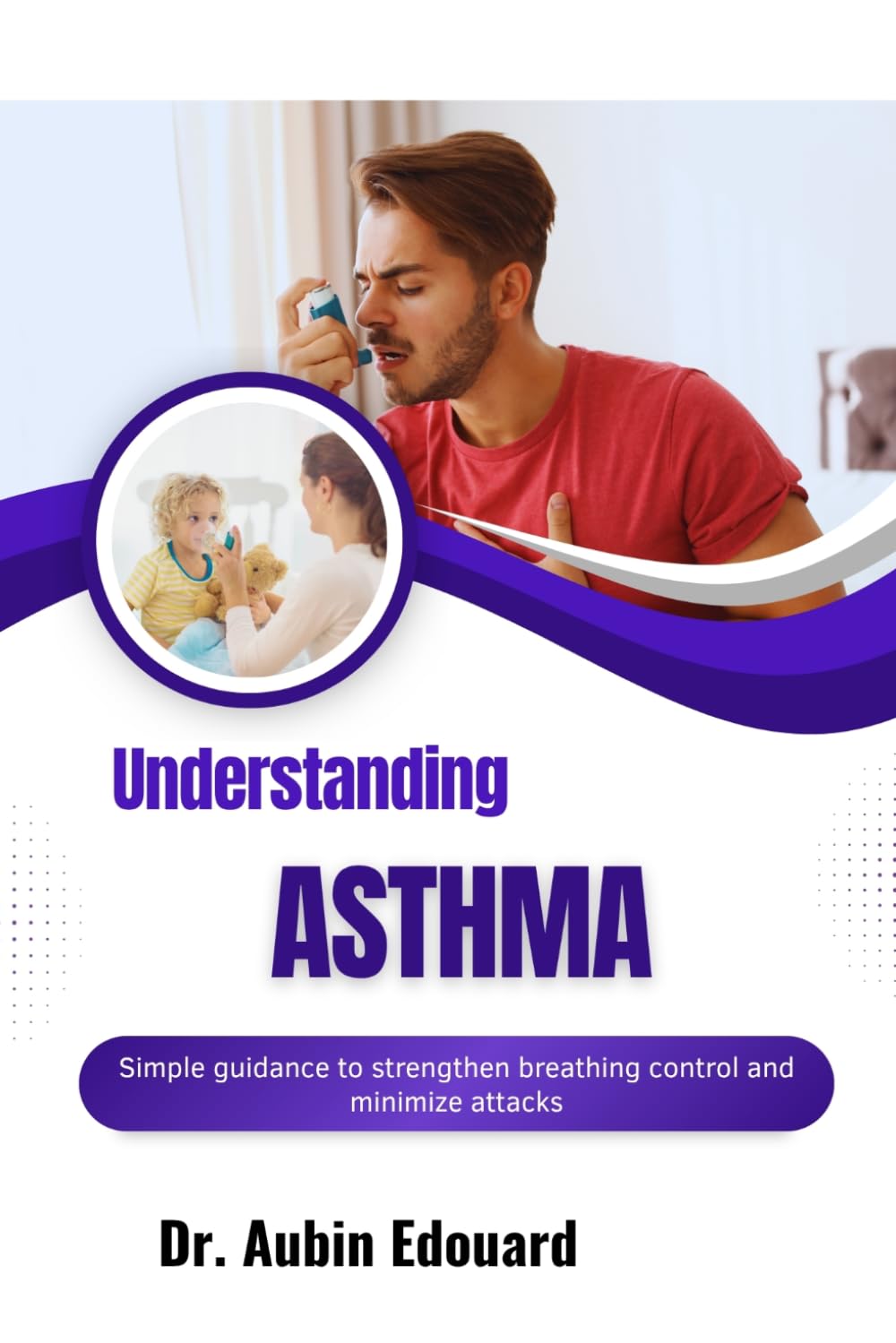 Understanding Asthma: Simple guidance to strengthen breathing control and minimize attacks